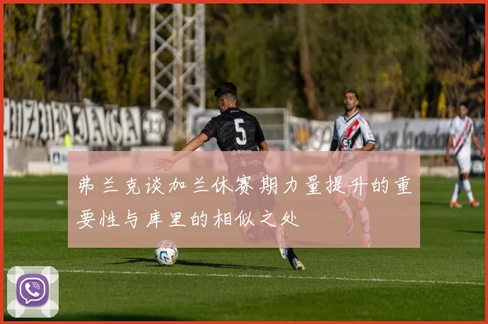 弗兰克谈加兰休赛期力量提升的重要性与库里的相似之处