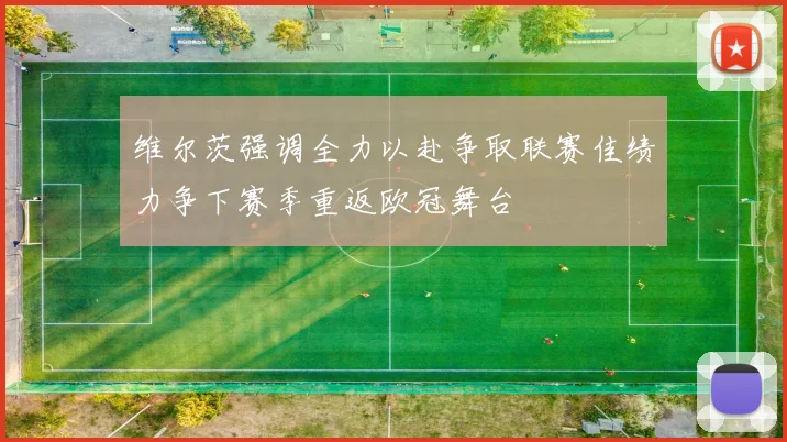 维尔茨强调全力以赴争取联赛佳绩力争下赛季重返欧冠舞台