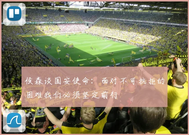 侯森谈国安使命：面对不可抗拒的困难我们必须坚定前行