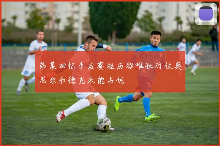 弗莱回忆季后赛经历称唯独对位奥尼尔和德克未能占优